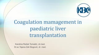 Coagulation mamagement in
paediatric liver
transplantation
Karolina Režek Tomašić, dr.med.
Dr.sc.Tajana Zah Bogović, dr. med.
 