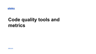 Code quality tools and
metrics
eleks.com
 