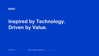 Inspired by Technology.
Driven by Value.
Find us at eleks.com Have a question? Write to eleksinfo@eleks.com
 