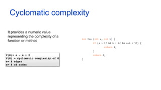 Cyclomatic complexity
It provides a numeric value
representing the complexity of a
function or method
 