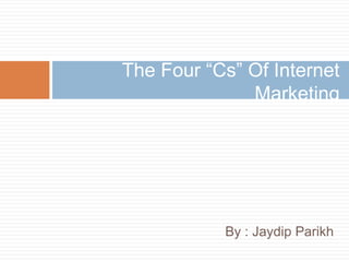 The Four “Cs” Of Internet Marketing By : Jaydip Parikh 