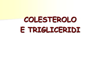 COLESTEROLO
E TRIGLICERIDI
 