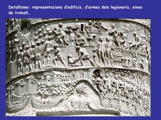 Detallisme: representacions  d’edificis, d’armes dels legionaris, eines de treball… 