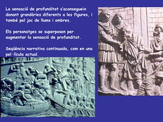 La sensació de profunditat s’aconsegueix donant grandàries diferents a les figures, i també pel joc de llums i ombres.  Els personatges se superposen per augmentar la sensació de profunditat. Seqüència narrativa continuada, com en una pel·lícula actual. 