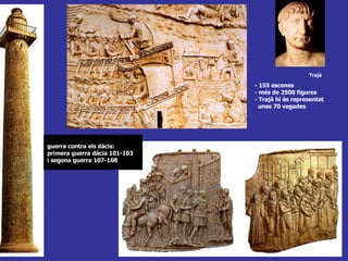 Trajà - 155 escenes  - més de 2500 figures  - Trajà hi és representat  unes 70 vegades guerra contra els dàcis:  primera guerra dàcia 101-103  i segona guerra 107-108   