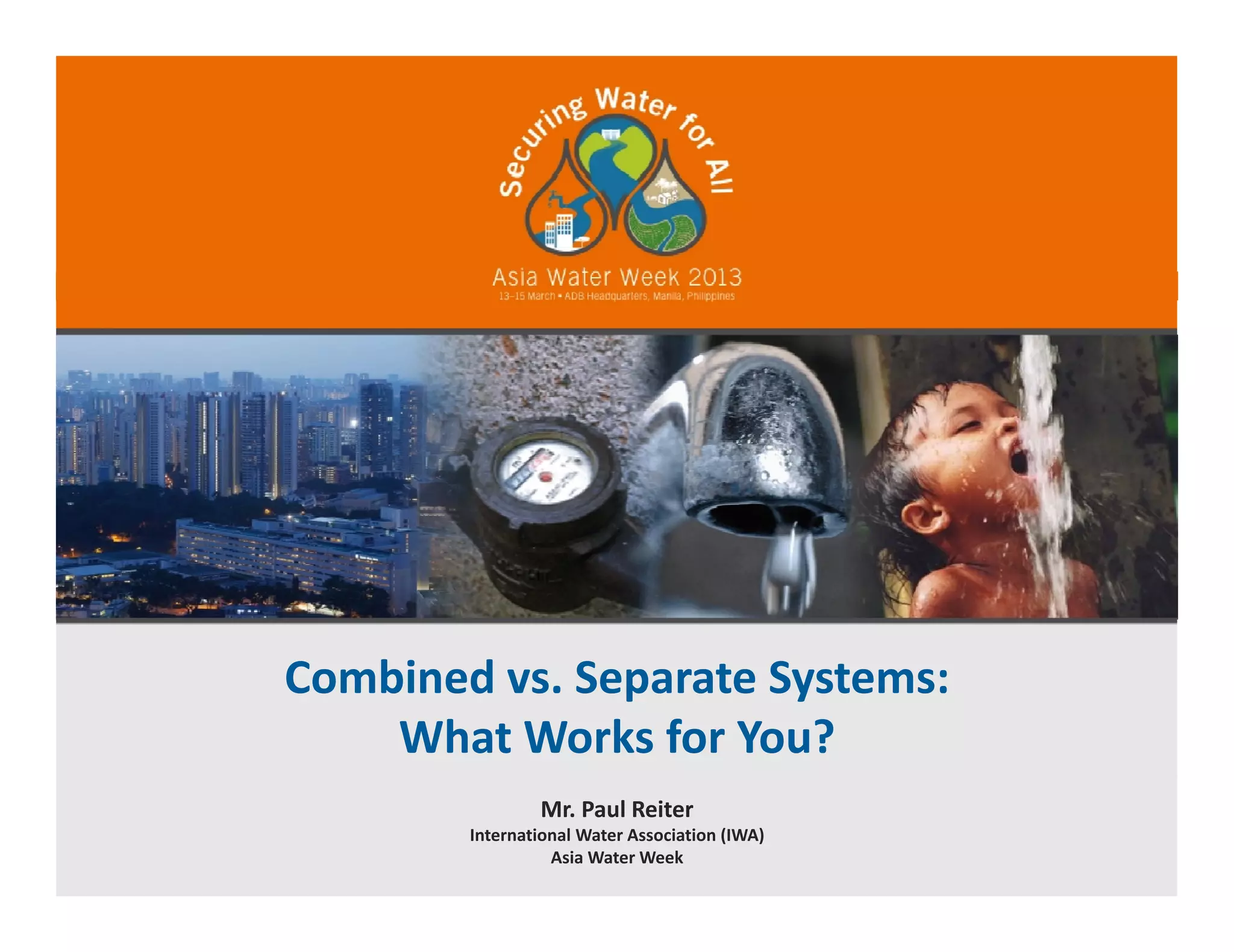 Combined vs. Separate Systems:
What Works for You?
Mr. Paul Reiter
International Water Association (IWA)
Asia Water Week