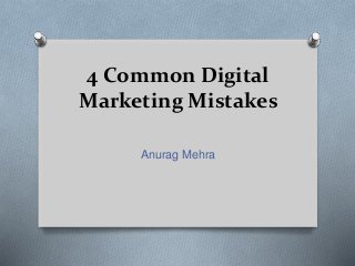 4 Common Digital
Marketing Mistakes
Anurag Mehra
 