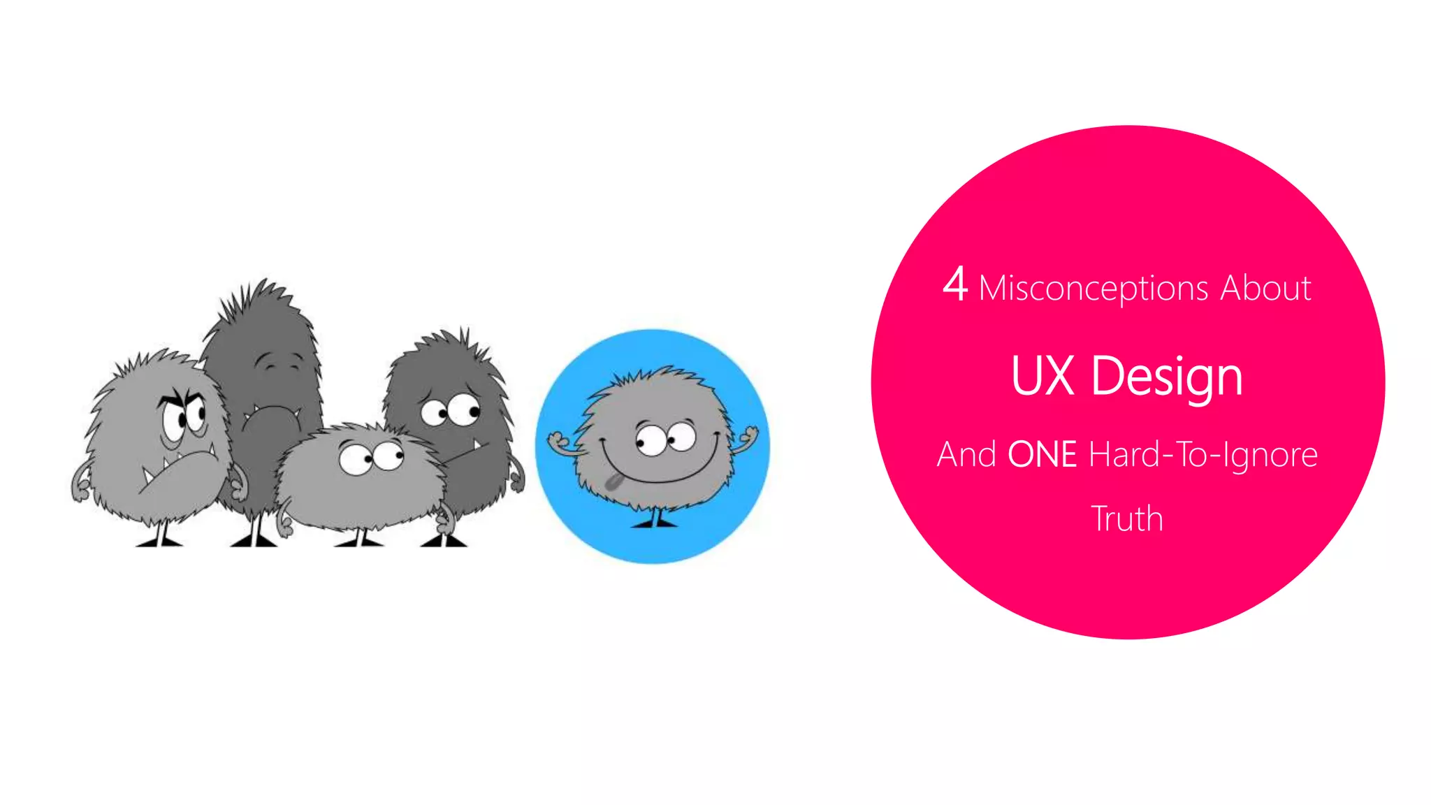 4 Misconceptions About 
UX Design 
And ONE Hard-To- 
Ignore Truth 
 