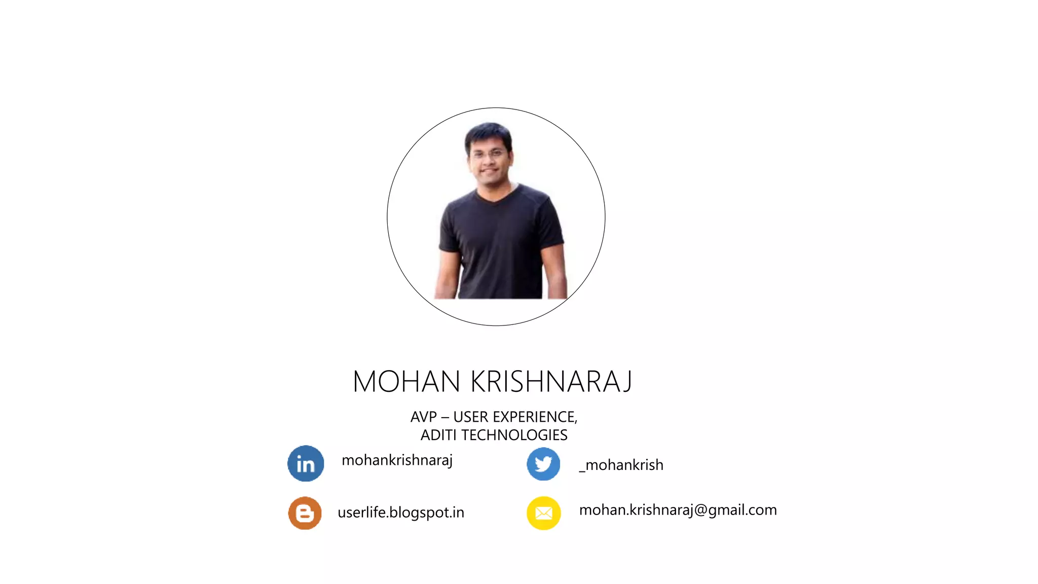MOHAN KRISHNARAJ 
AVP – USER EXPERIENCE, 
ADITI TECHNOLOGIES 
mohankrishnaraj 
userlife.blogspot.in 
_mohankrish 
mohan.krishnaraj@gmail.com 
 