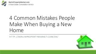 4 Common Mistakes People
Make When Buying a New
Home
HTTP://BERLINPROPERTYMARKET.COM/EN/
 