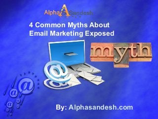 By: Alphasandesh.com
4 Common Myths About
Email Marketing Exposed
 