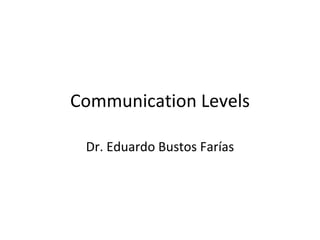Communication Levels Dr. Eduardo Bustos Farías 