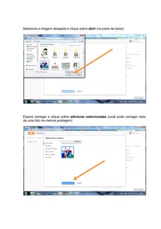 Selecione a imagem desejada e clique sobre abrir (na parte de baixo)




Espere carregar e clique sobre adicionar selecionadas (você pode carregar mais
de uma foto na mesma postagem)
 