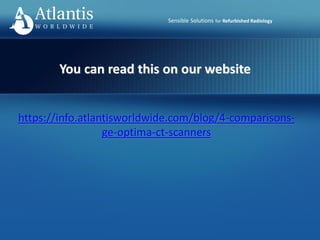 Sensible Solutions for Refurbished Radiology
You can read this on our website
https://info.atlantisworldwide.com/blog/4-comparisons-
ge-optima-ct-scanners
 