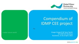 www.gwpcee.org
Compendium of
IDMP CEE project
Gregor Gregorič (& Tanja Tajnik)
4th IDMP CEE Workshop
Bucharest, 21 & 22 April, 2015
7.1
 