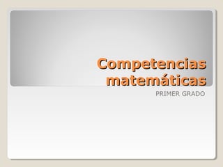 CompetenciasCompetencias
matemáticasmatemáticas
PRIMER GRADO
 