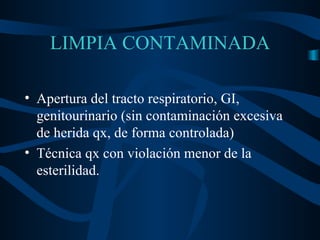 LIMPIA CONTAMINADA Apertura del tracto respiratorio, GI, genitourinario (sin contaminación excesiva de herida qx, de forma controlada) Técnica qx con violación menor de la esterilidad. 