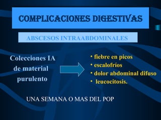 Colecciones IA de material  purulento COMPLICACIONES DIGESTIVAS ABSCESOS INTRAABDOMINALES   fiebre en picos escalofríos dolor abdominal difuso leucocitosis.   UNA SEMANA O MAS DEL POP 