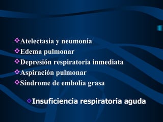 Atelectasia y neumonía Edema pulmonar Depresión respiratoria inmediata Aspiración pulmonar Síndrome de embolia grasa Insuficiencia respiratoria aguda 