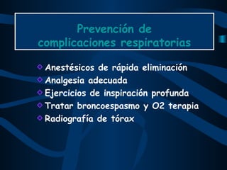 Prevención de complicaciones respiratorias Anestésicos de rápida eliminación  Analgesia adecuada Ejercicios de inspiración profunda Tratar broncoespasmo y O2 terapia Radiografía de tórax 