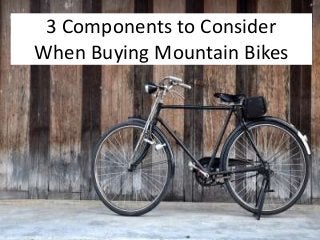 3 Components to Consider
When Buying Mountain Bikes
 