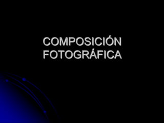 COMPOSICIÓN
FOTOGRÁFICA
 