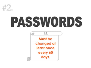 Must be
changed at
least once
every 60
days.
#3.
PASSWORDS
#2.
 