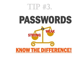 PASSWORDS
KNOW THE DIFFERENCE!
STRONG
WEAK
VS
Tip #3.
 