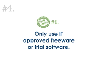 #4.
Only use IT
approved freeware
or trial software.
#1.
 