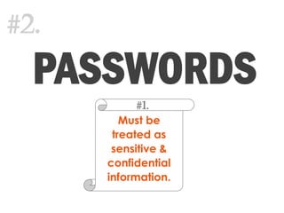 Must be
treated as
sensitive &
confidential
information.
#1.
PASSWORDS
#2.
 