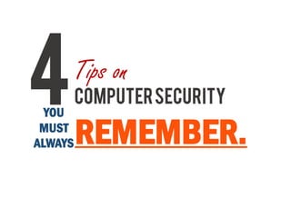 4Tips on
COMPUTERSECURITY
REMEMBER.
YOU
MUST
ALWAYS
 