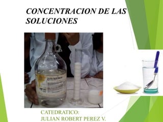 CONCENTRACION DE LAS
SOLUCIONES
CATEDRATICO:
JULIAN ROBERT PEREZ V.
 