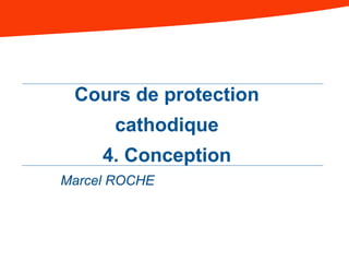 Cours de protection
cathodique
4. Conception
Marcel ROCHE
 
