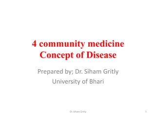 4 community medicine
Concept of Disease
Prepared by; Dr. Siham Gritly
University of Bhari
Dr. Siham Gritly 1
 