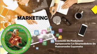 MARKETING
Asociación De Productores
Agropecuarios Los Emprendedores De
Huascarcocha Cuyumalca
1
 