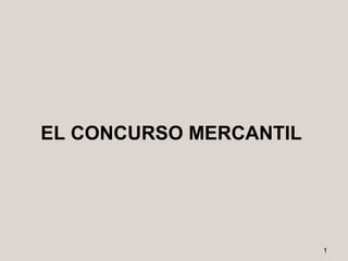 EL CONCURSO MERCANTIL




                        1
 