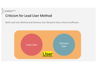 Criticism for Lead User Method
Both Lead User Method and Extreme User Research have critical insufficient.
User
Lead User
Extreme
User
 