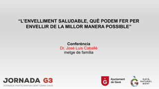Conferència
Dr. José Luis Caballé
metge de família
“L’ENVELLIMENT SALUDABLE, QUÈ PODEM FER PER
ENVELLIR DE LA MILLOR MANERA POSSIBLE”
 