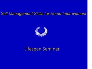 Self Management Skills for Home Improvement




                    .



           Lifespan Seminar


                        1
 