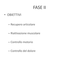 FASE II
• OBIETTIVI
– Recupero articolare
– Riattivazione muscolare
– Controllo motorio
– Controllo del dolore
 