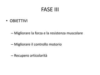 FASE III
• OBIETTIVI
– Migliorare la forza e la resistenza muscolare
– Migliorare il controllo motorio
– Recupero articolarità
 