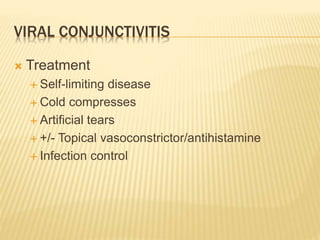 VIRAL CONJUNCTIVITIS
 Treatment
 Self-limiting disease
 Cold compresses
 Artificial tears
 +/- Topical vasoconstrictor/antihistamine
 Infection control
 