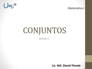 CONJUNTOS
UNIDAD II
Lic. MA. Daniel Pineda
Matemática I
 
