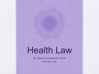 Health Law
By. Mayuri Purushottam Pawar
B.E, LLb, LLM
 