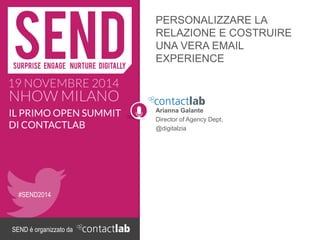 SEND è organizzato da 
#SEND2014 
PERSONALIZZARE LA RELAZIONE E COSTRUIRE UNA VERA EMAIL EXPERIENCE 
Arianna Galante 
Director of Agency Dept. 
@digitalzia  