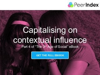 Capitalising on
contextual influence
Part 4 of “The 3rd Age of Social” eBook
GET THE FULL EBOOK

1	
  

 