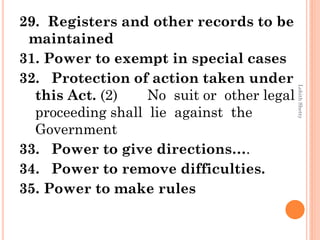 29. Registers and other records to be
maintained
31. Power to exempt in special cases
32. Protection of action taken under
this Act. (2) No suit or other legal
proceeding shall lie against the
Government
33. Power to give directions….
34. Power to remove difficulties.
35. Power to make rules
LohithShetty
 