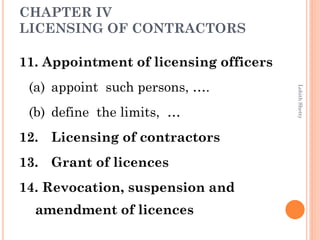CHAPTER IV
LICENSING OF CONTRACTORS
11. Appointment of licensing officers
(a) appoint such persons, ….
(b) define the limits, …
12. Licensing of contractors
13. Grant of licences
14. Revocation, suspension and
amendment of licences
LohithShetty
 