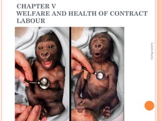 CHAPTER V
WELFARE AND HEALTH OF CONTRACT
LABOUR
LohithShetty
 