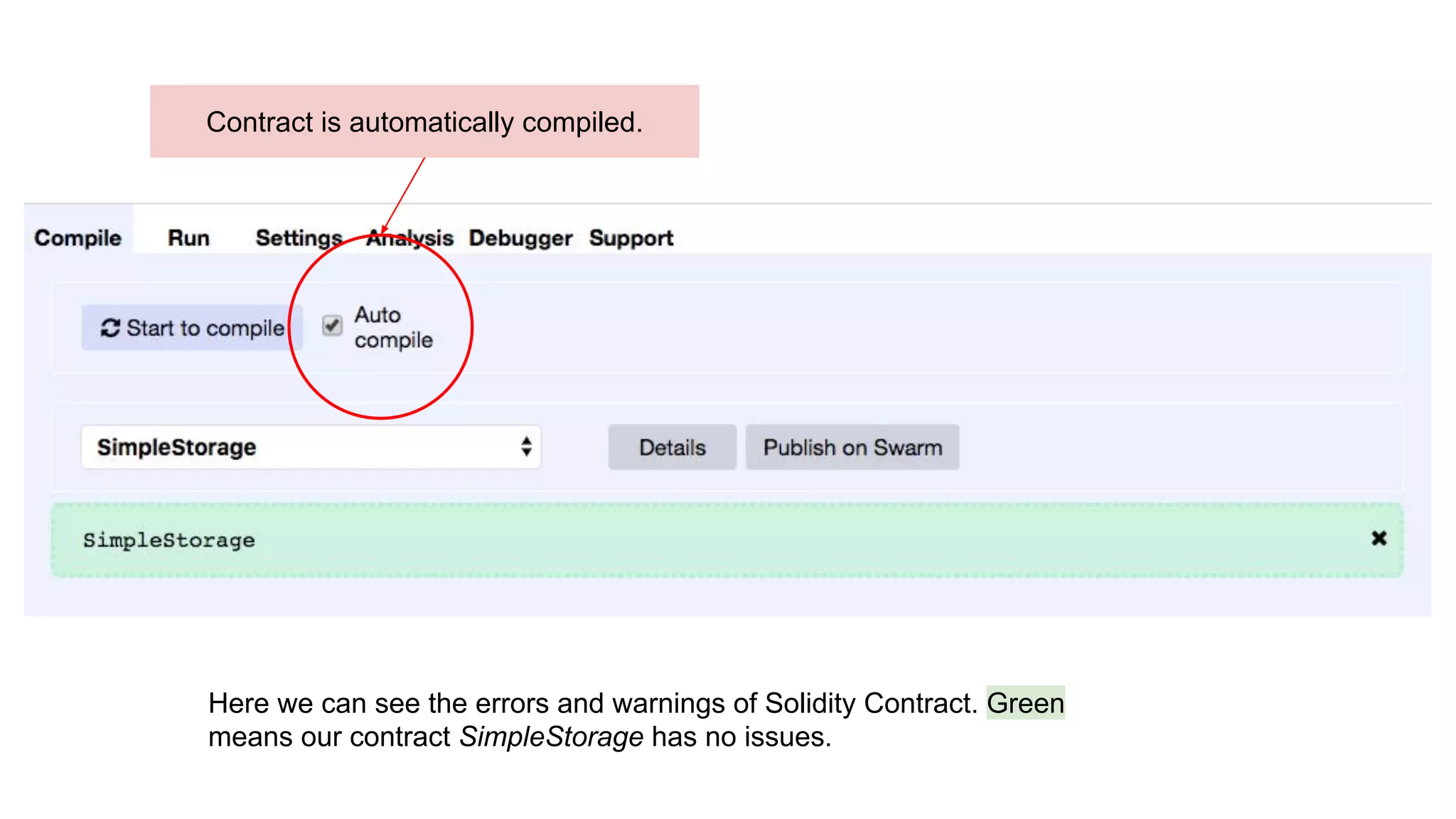 Here we can see the errors and warnings of Solidity Contract. Green
means our contract SimpleStorage has no issues.
Contract is automatically compiled.
 